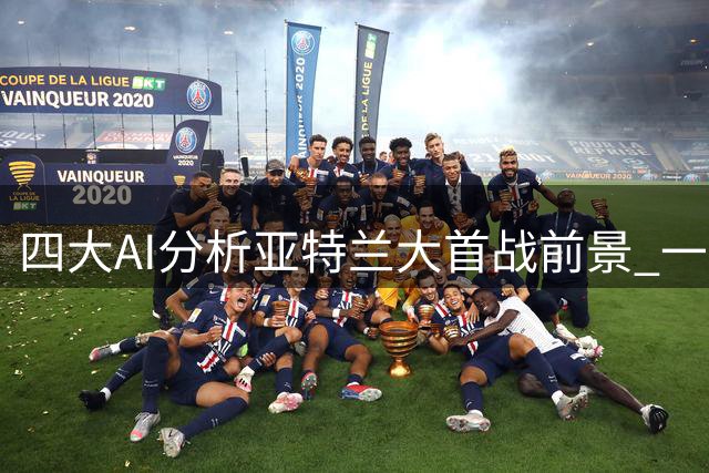 四大AI分析亚特兰大首战前景 一致看好主队告捷