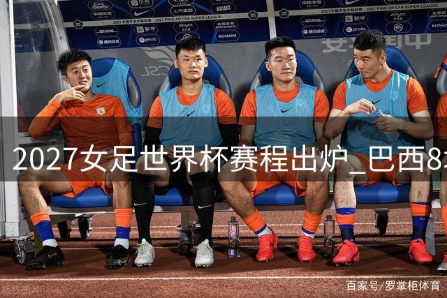 2027女足世界杯赛程出炉 巴西8城承办64场赛事